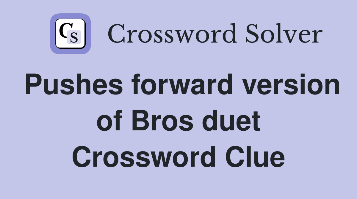 Pushes forward version of Bros duet Crossword Clue
