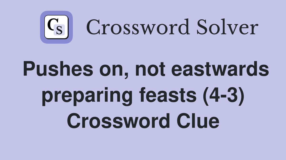 Pushes on, not eastwards preparing feasts (4-3) Crossword Clue