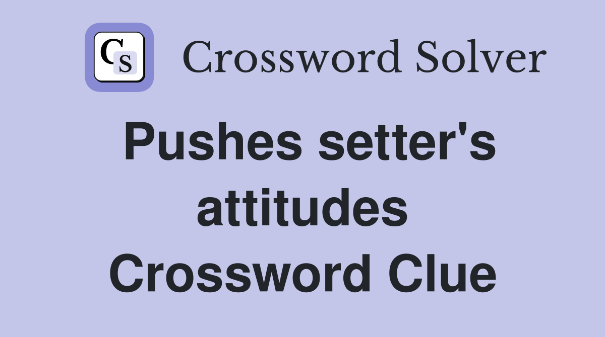 Pushes setter's attitudes Crossword Clue
