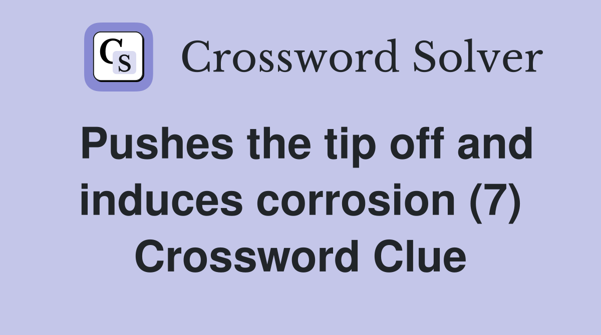 Pushes the tip off and induces corrosion (7) Crossword Clue