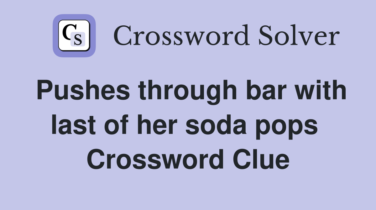Pushes through bar with last of her soda pops  Crossword Clue
