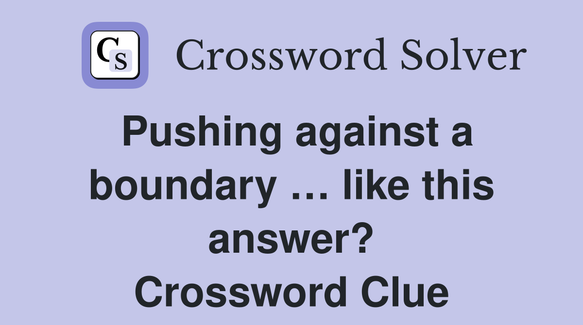 Pushing against a boundary … like this answer? Crossword Clue
