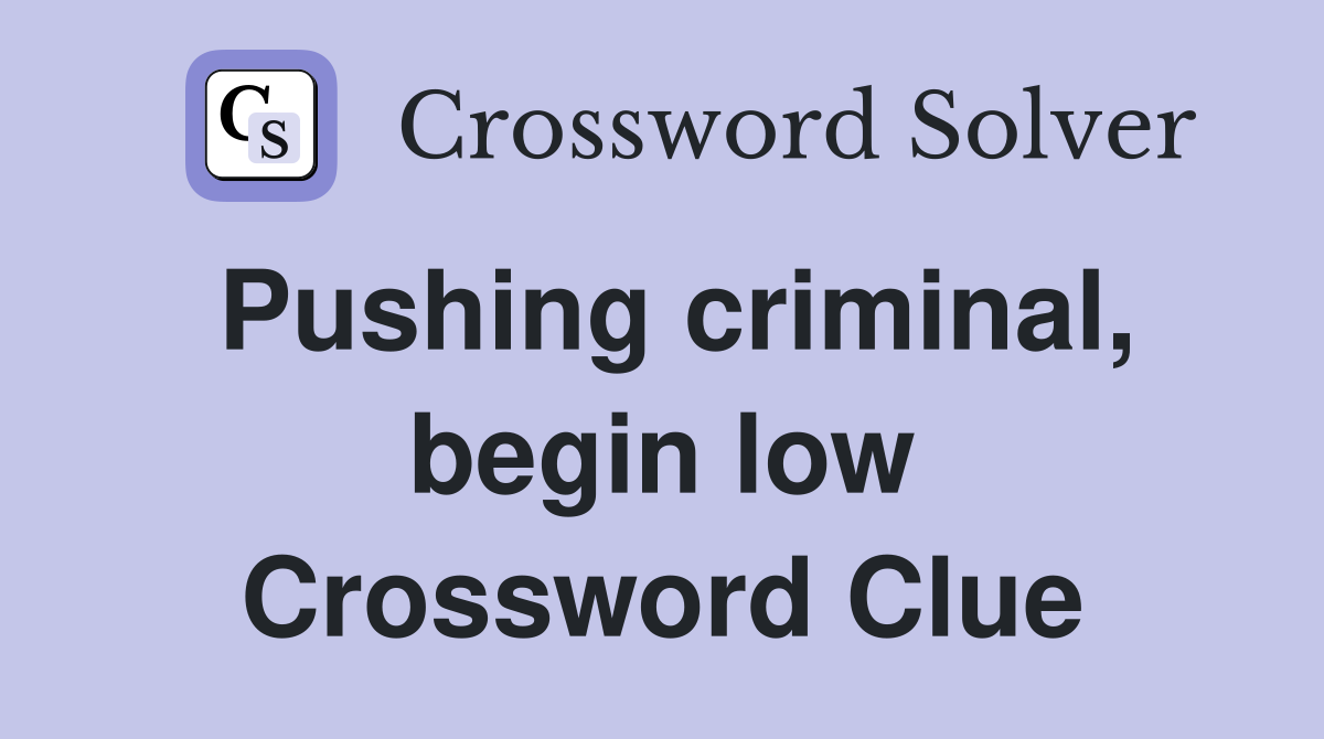 Pushing criminal, begin low Crossword Clue
