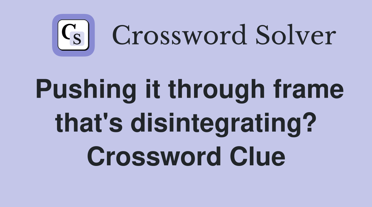 Pushing it through frame that's disintegrating? Crossword Clue