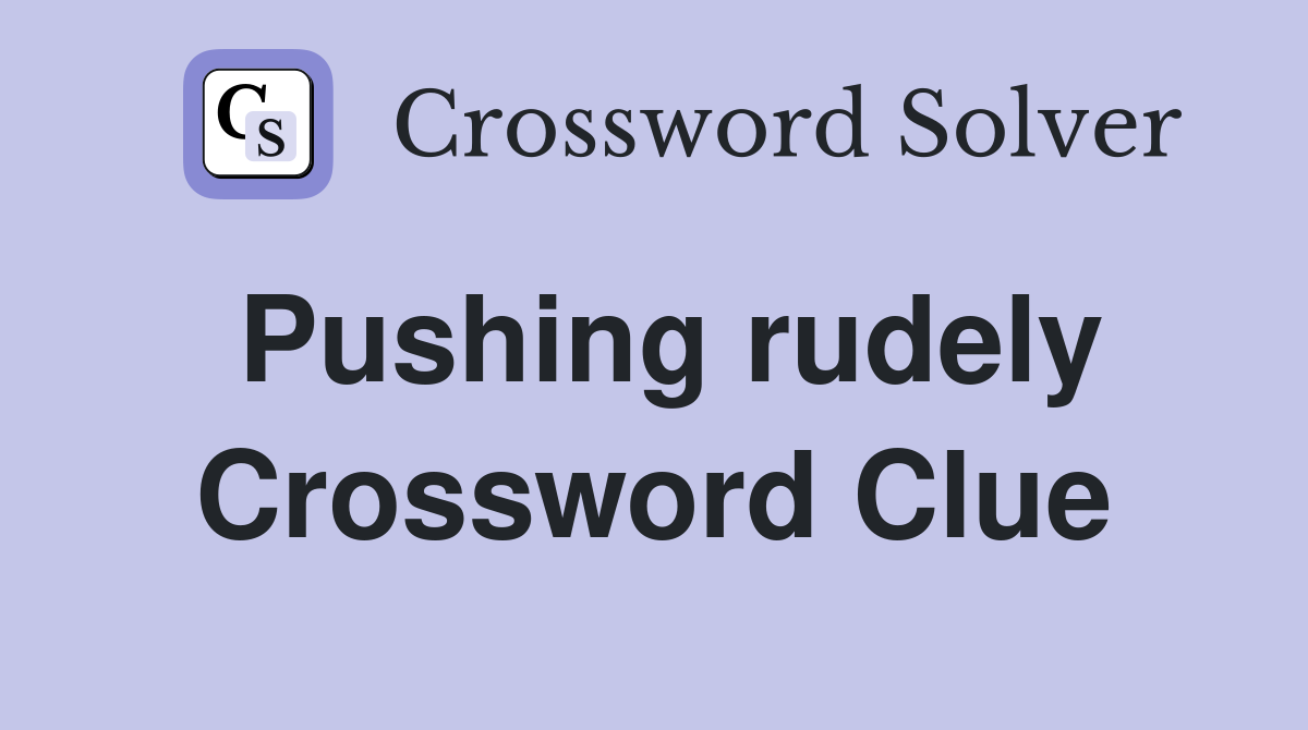 Pushing rudely Crossword Clue