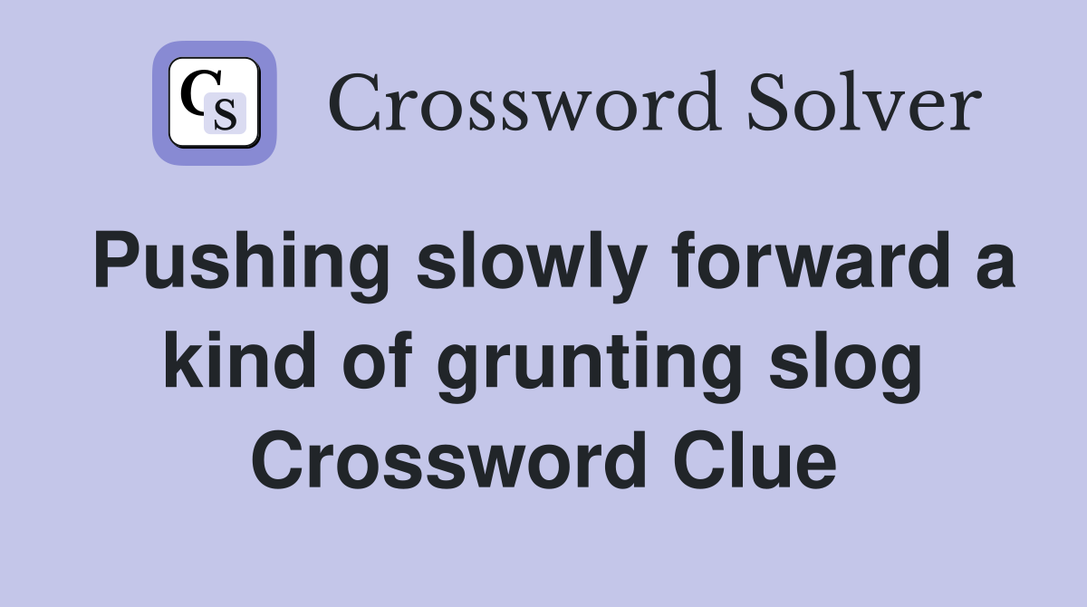 Pushing slowly forward a kind of grunting slog Crossword Clue