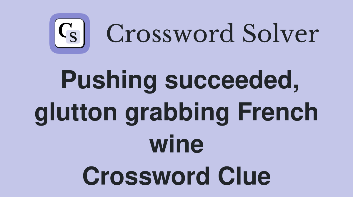 Pushing succeeded, glutton grabbing French wine Crossword Clue
