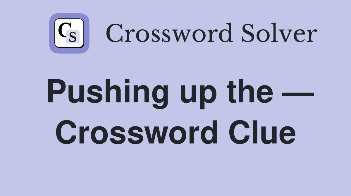 Pushing up the — Crossword Clue