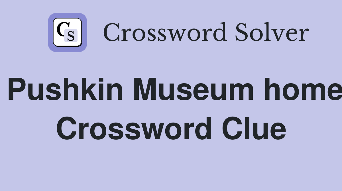Pushkin Museum home Crossword Clue