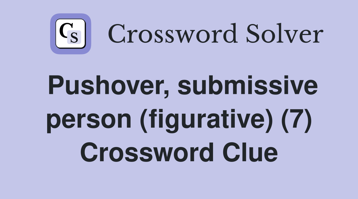 Pushover, submissive person (figurative) (7) Crossword Clue