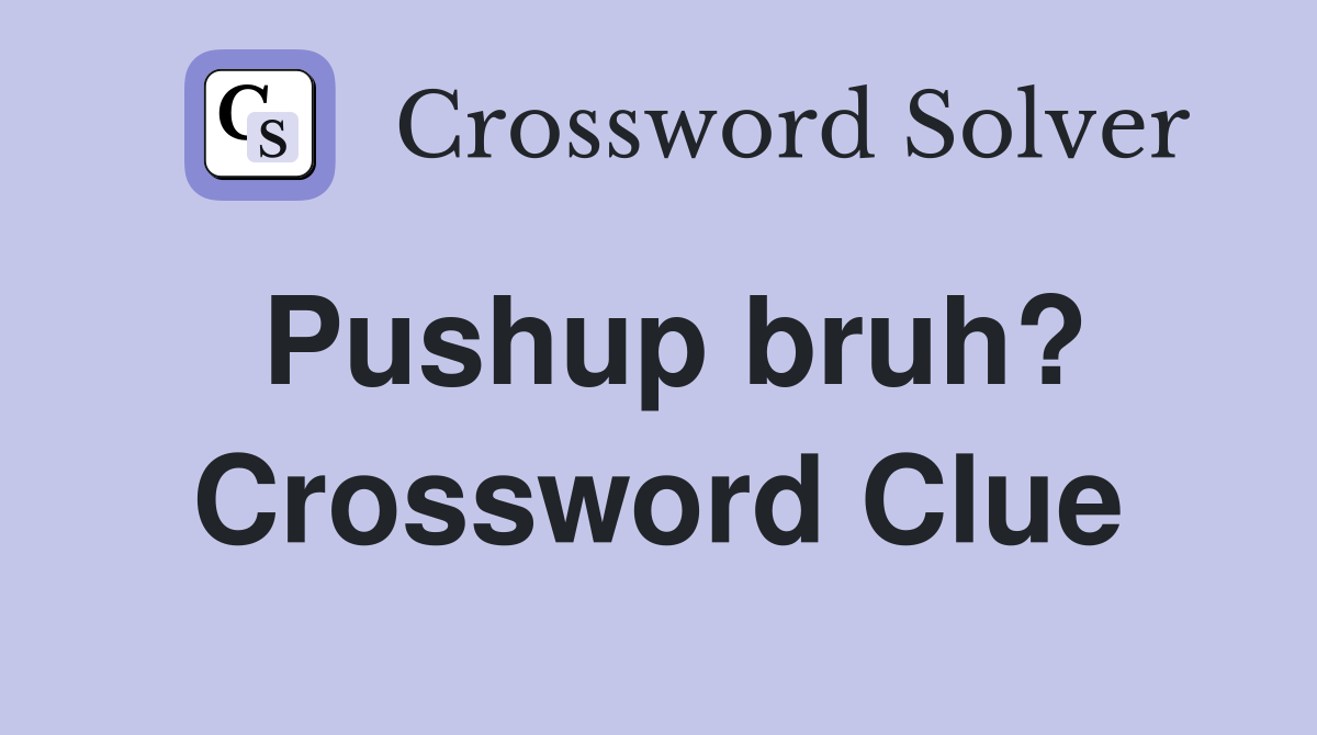 Pushup bruh? Crossword Clue
