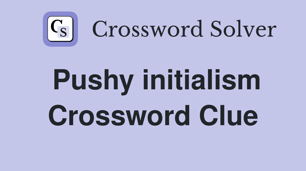 Pushy initialism Crossword Clue