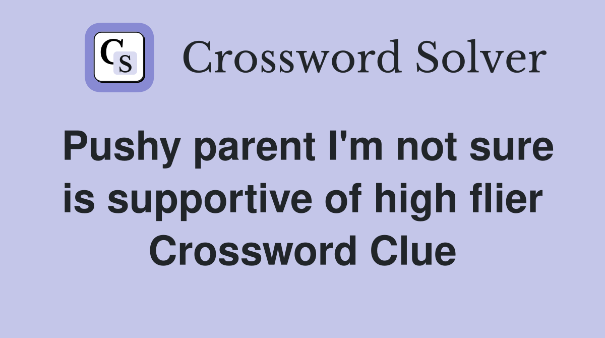 Pushy parent I'm not sure is supportive of high flier Crossword Clue