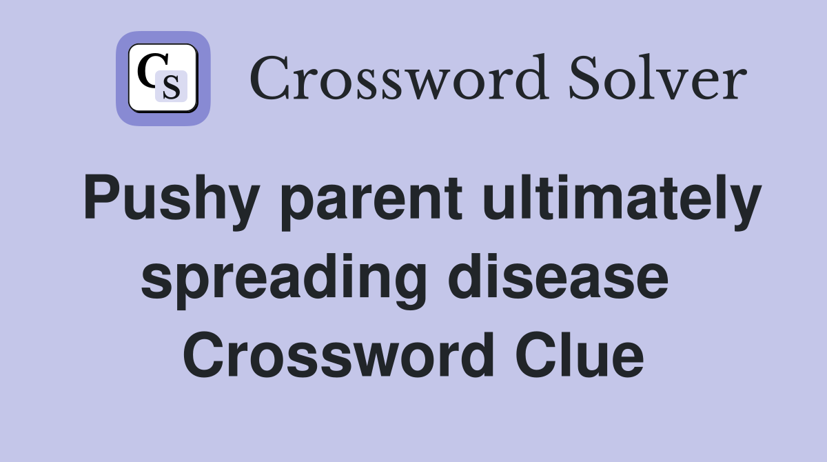 Pushy parent ultimately spreading disease  Crossword Clue
