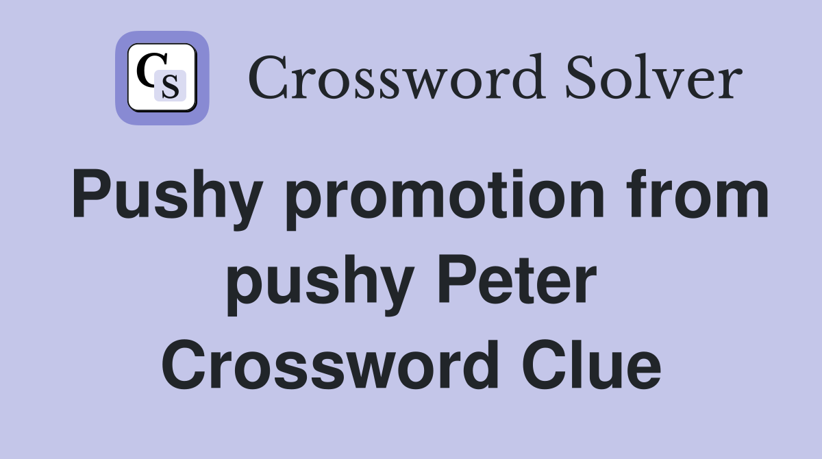 Pushy promotion from pushy Peter Crossword Clue