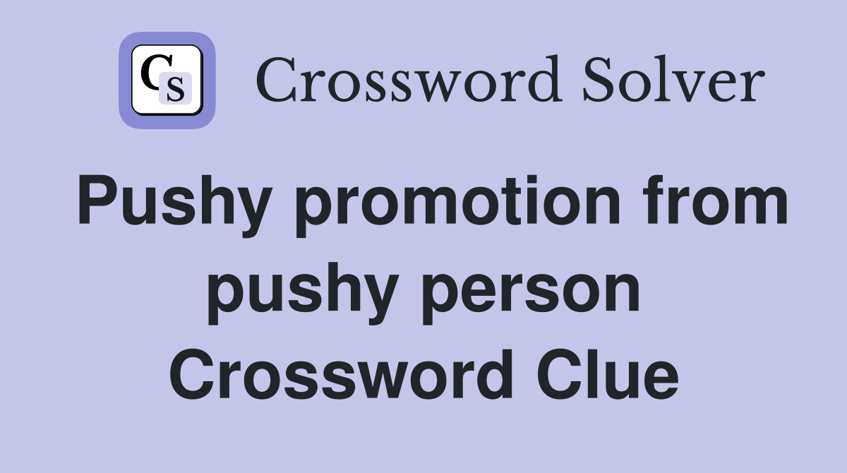 Pushy promotion from pushy person Crossword Clue