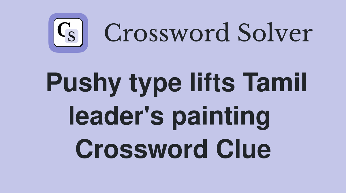 Pushy type lifts Tamil leader's painting  Crossword Clue