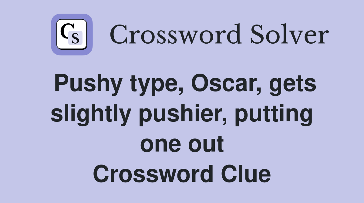 Pushy type, Oscar, gets slightly pushier, putting one out Crossword Clue