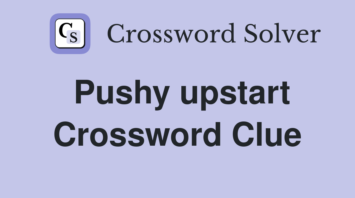 Pushy upstart Crossword Clue