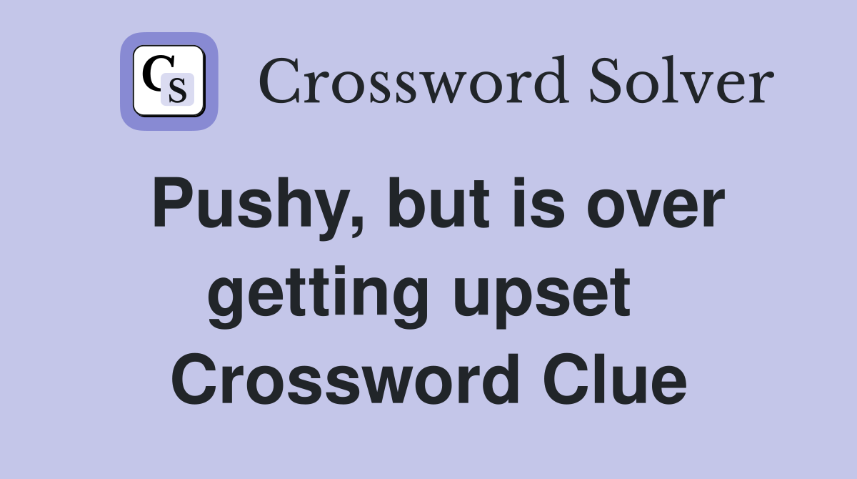 Pushy, but is over getting upset  Crossword Clue