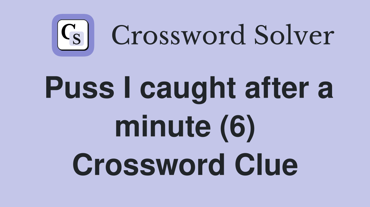 Puss I caught after a minute (6) Crossword Clue