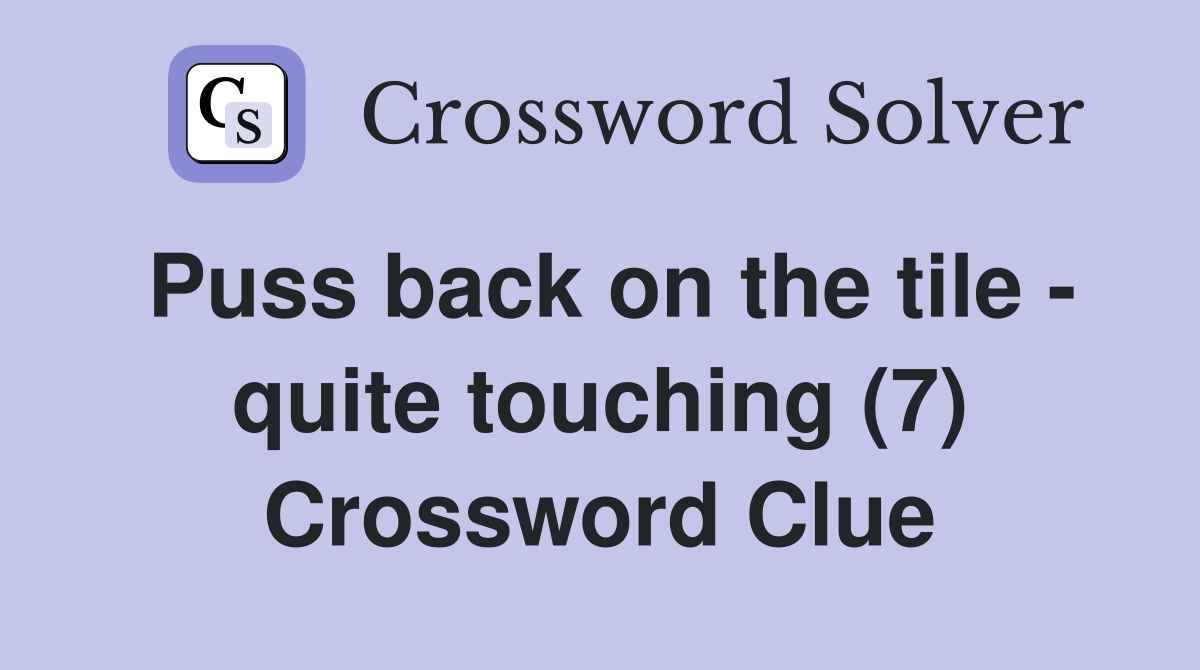 Puss back on the tile - quite touching (7) Crossword Clue