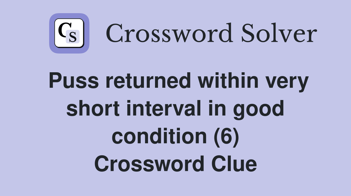 Puss returned within very short interval in good condition (6) Crossword Clue