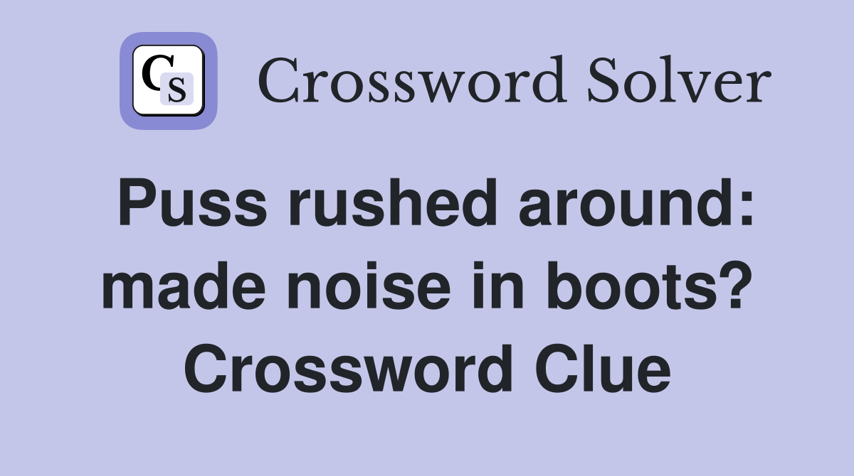 Puss rushed around: made noise in boots? Crossword Clue