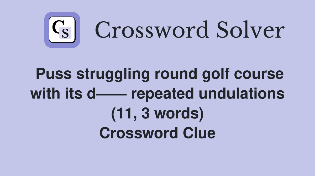 Puss struggling round golf course with its d—— repeated undulations (11, 3 words) Crossword Clue