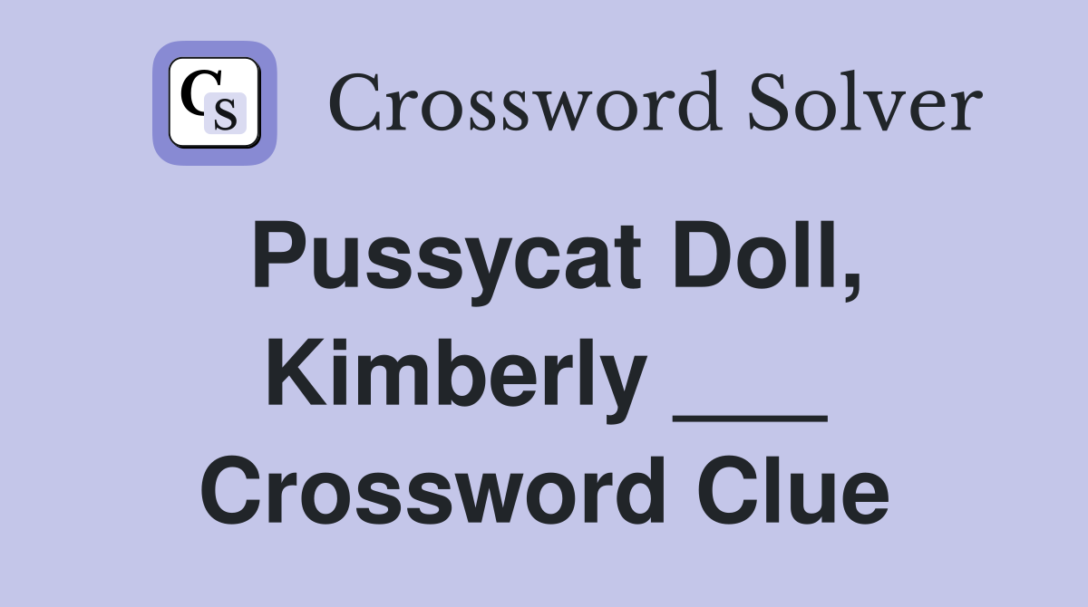 Pussycat Doll, Kimberly ___ Crossword Clue