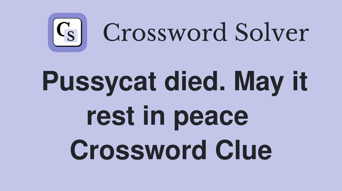 Pussycat died. May it rest in peace  Crossword Clue