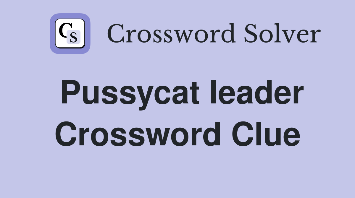 Pussycat leader Crossword Clue Answers Crossword Solver