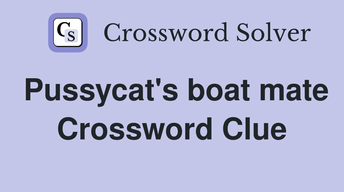 Pussycat's boat mate Crossword Clue