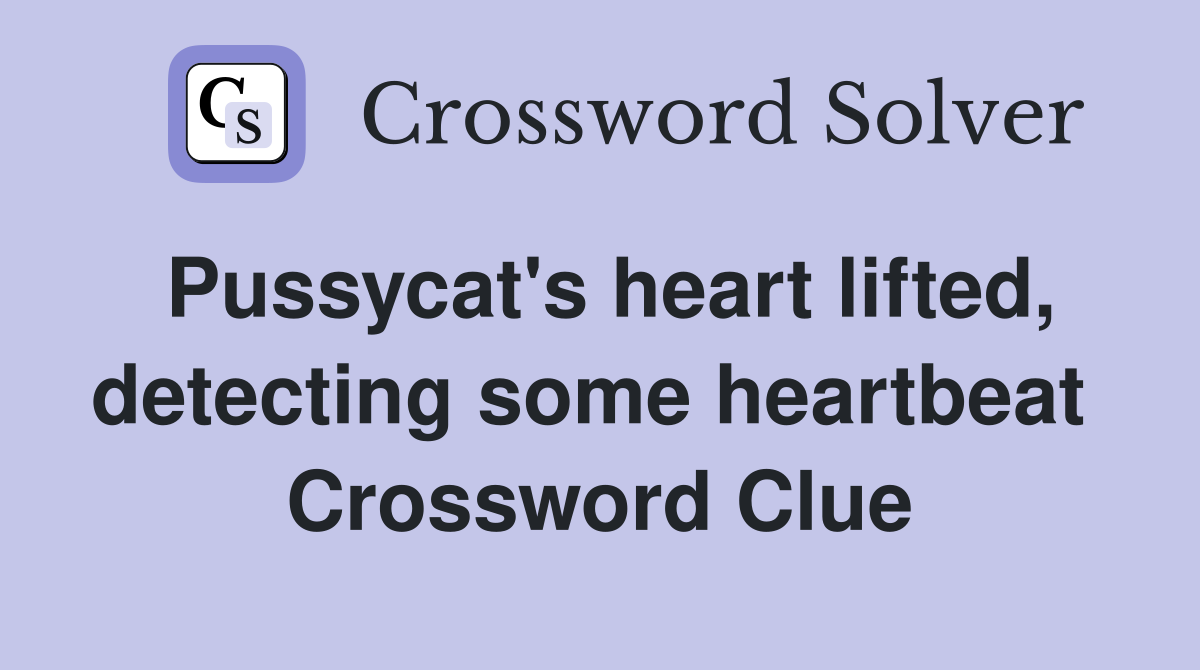 Pussycat's heart lifted, detecting some heartbeat  Crossword Clue