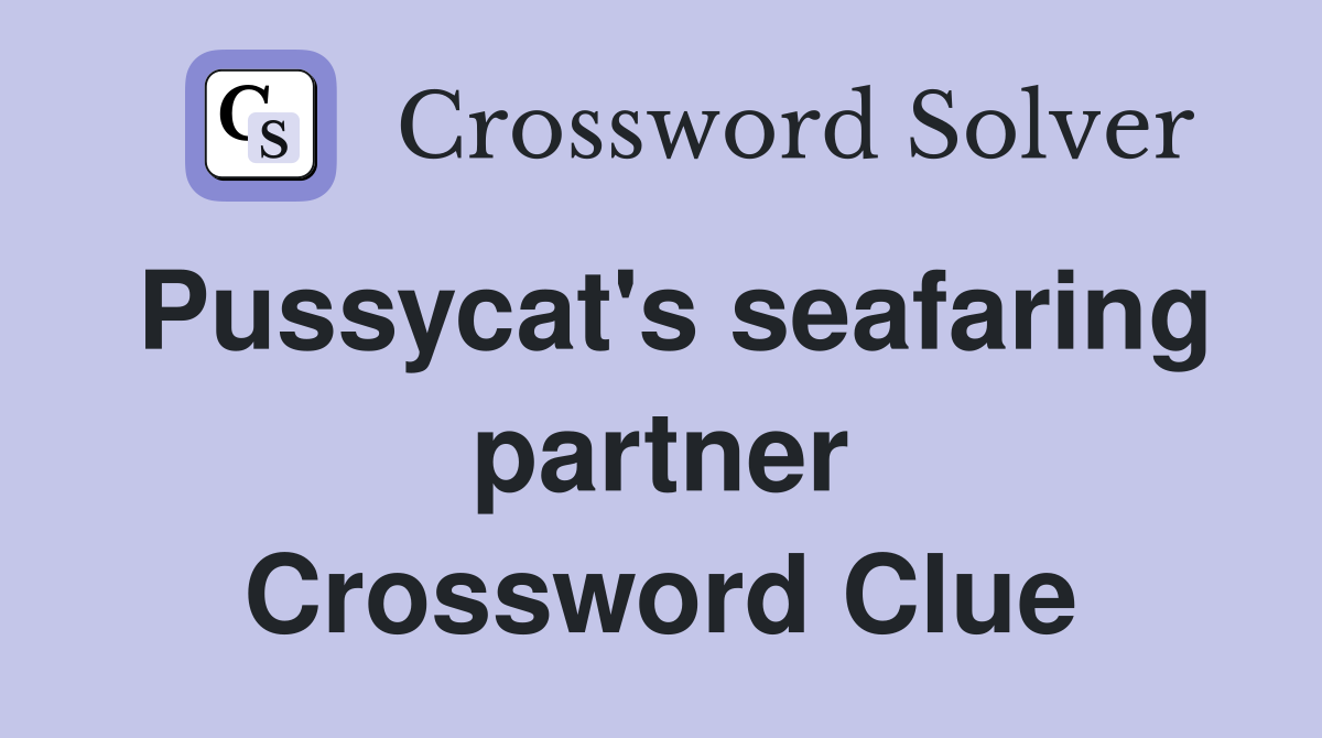 Pussycat's seafaring partner Crossword Clue