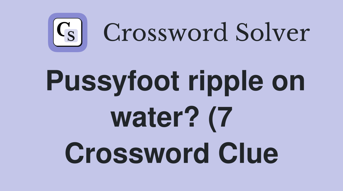 Pussyfoot ripple on water? (7) Crossword Clue Answers Crossword Solver Pussyfoot ripple on water? (7) Crossword Clue Answers Crossword Solver