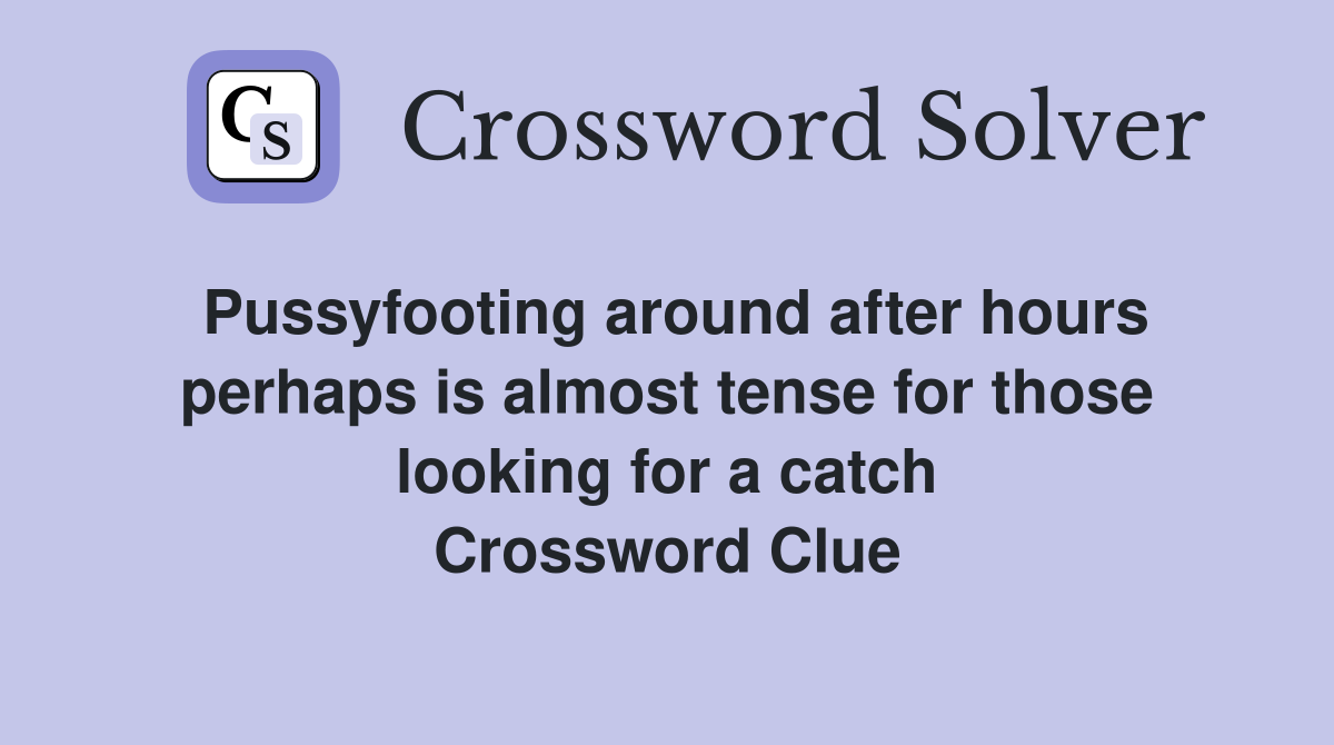 Pussyfooting around after hours perhaps is almost tense for those looking for a catch Crossword Clue