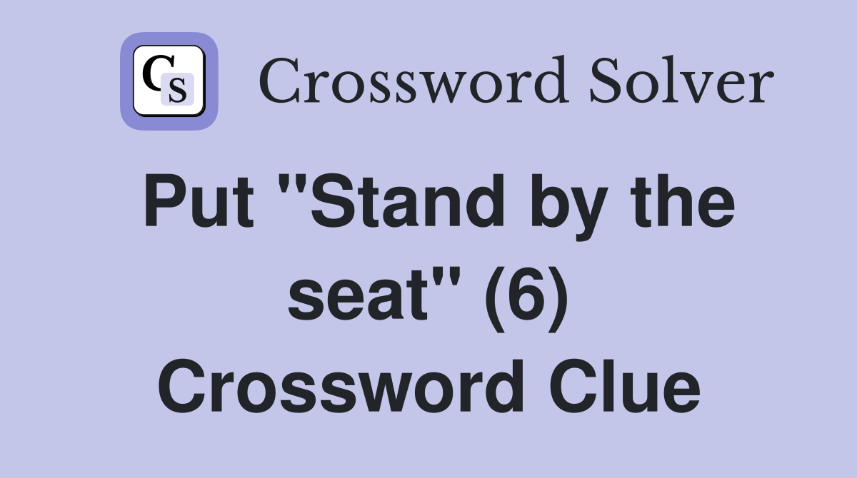 Put "Stand by the seat" (6) Crossword Clue