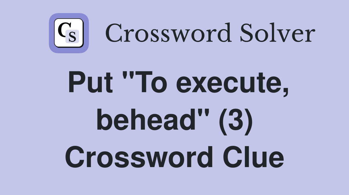 Put "To execute, behead" (3) Crossword Clue