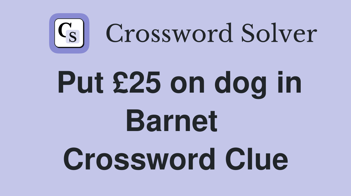 Put £25 on dog in Barnet  Crossword Clue