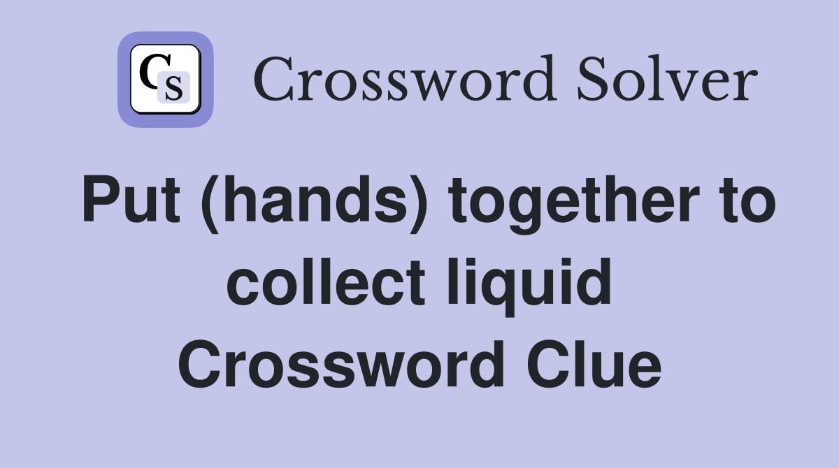 Put (hands) together to collect liquid Crossword Clue