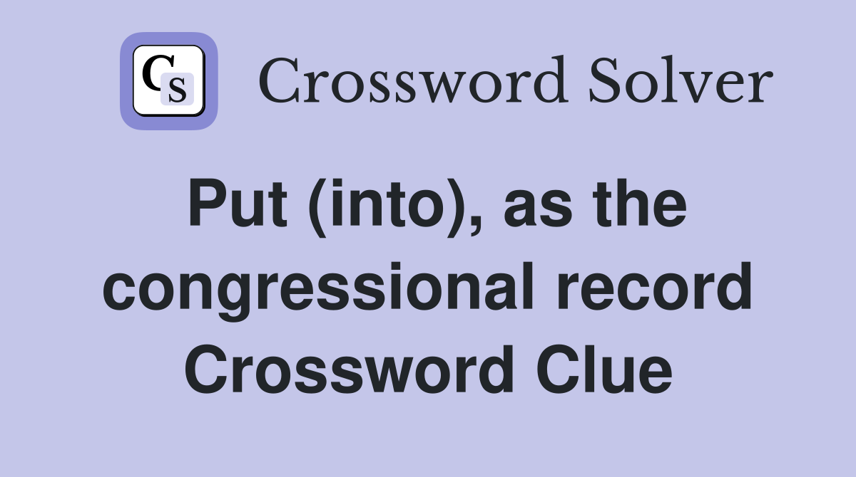 Put (into), as the congressional record Crossword Clue