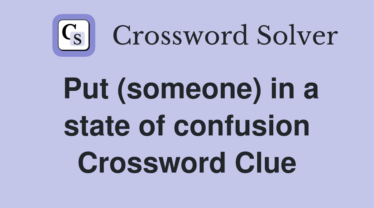 Put (someone) in a state of confusion Crossword Clue