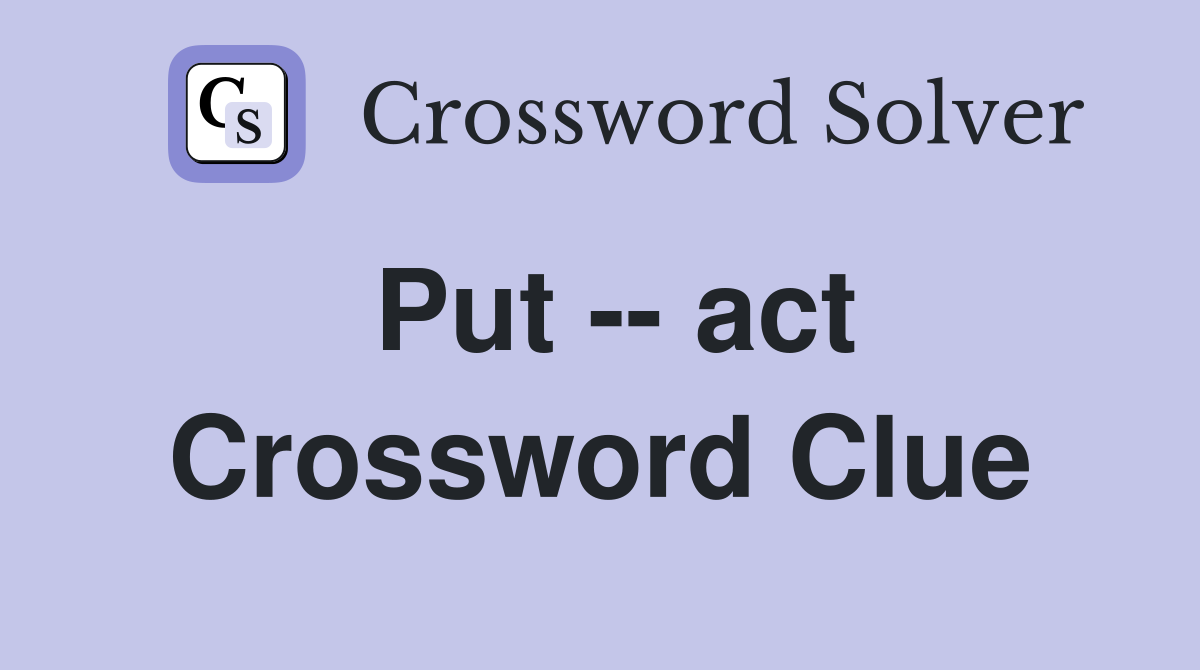 Put -- act Crossword Clue