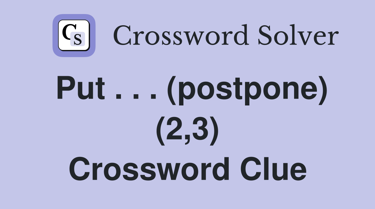 Put . . . (postpone) (2,3) Crossword Clue