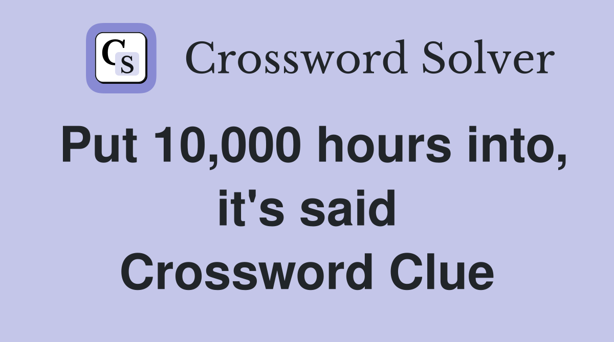 Put 10,000 hours into, it's said Crossword Clue