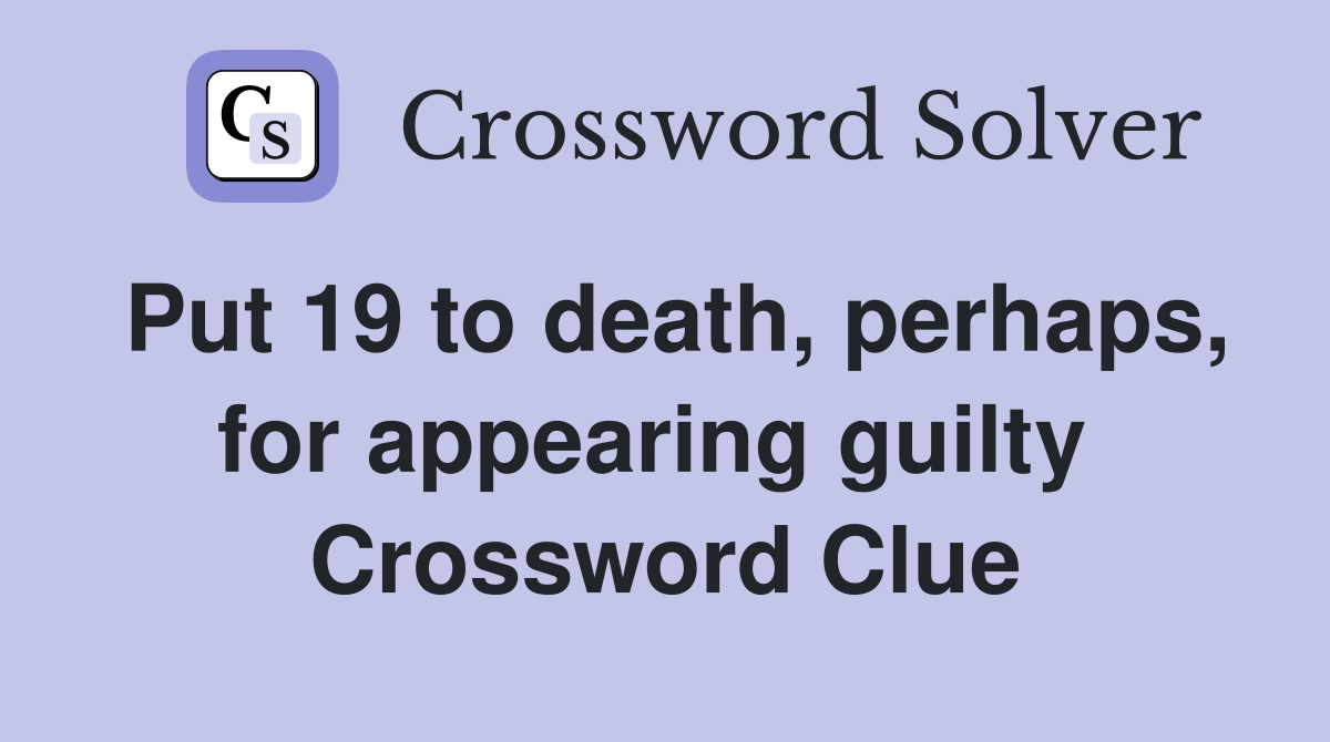 Put 19 to death, perhaps, for appearing guilty  Crossword Clue