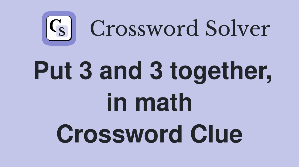Put 3 and 3 together, in math Crossword Clue