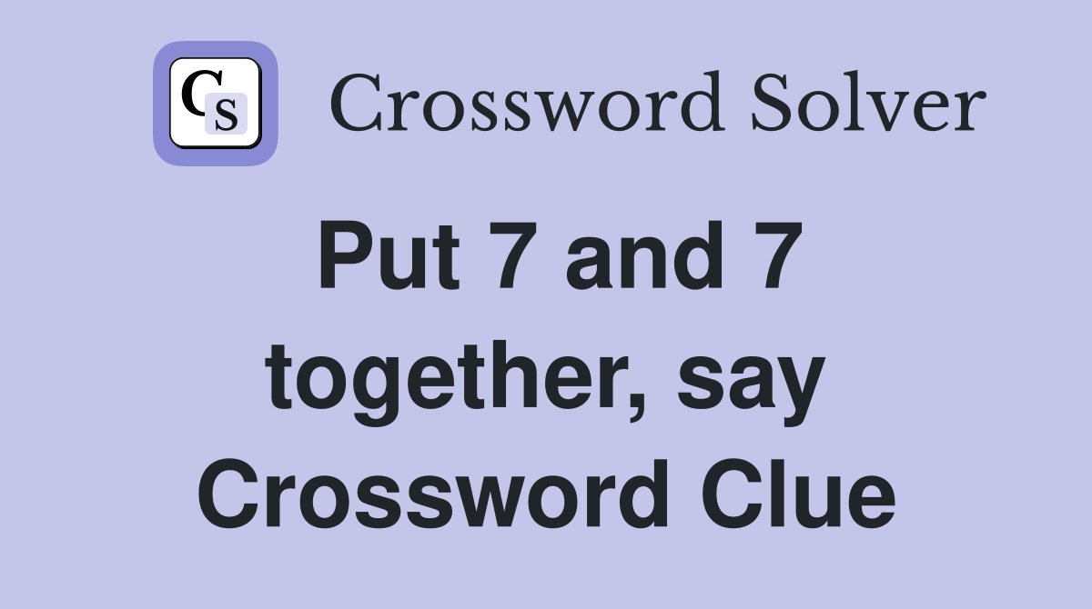 Put 7 and 7 together, say Crossword Clue
