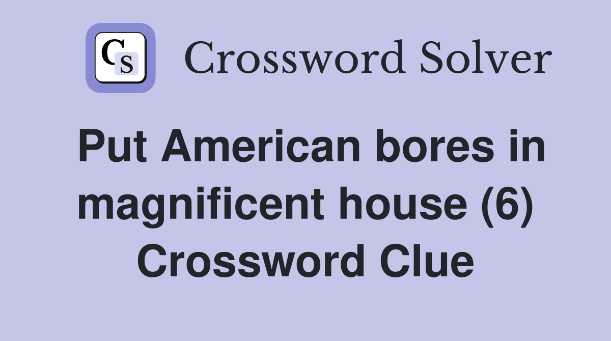 Put American bores in magnificent house (6) Crossword Clue